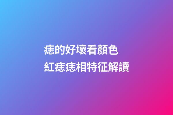 痣的好壞看顏色 紅痣痣相特征解讀